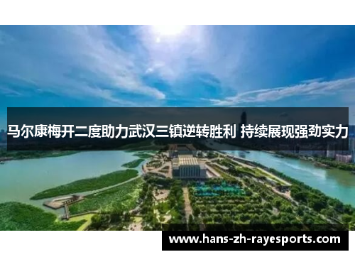 马尔康梅开二度助力武汉三镇逆转胜利 持续展现强劲实力