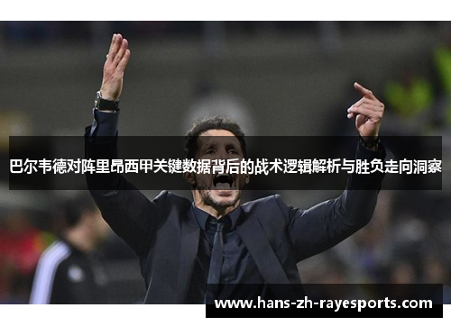 巴尔韦德对阵里昂西甲关键数据背后的战术逻辑解析与胜负走向洞察