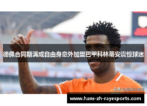 德佩合同期满成自由身意外加盟巴甲科林蒂安震惊球迷